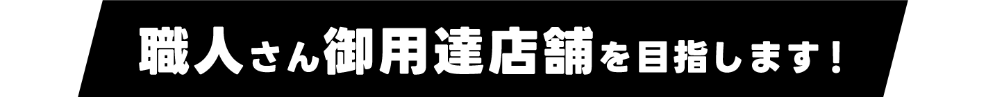 職人さん御用達店舗を目指します！